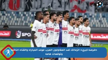 «فرصة كبرى» الزمالك ضد المقاولون العرب موعد المباراة والقناة الناقلة وتوقعات هامة